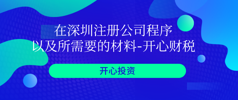 在深圳注册公司程序以及所需要的材料-开心财税​